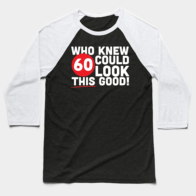 Who Knew 60 Could Look This Good Baseball T-Shirt by thingsandthings